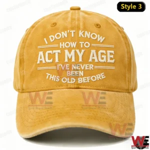 I Don't Know How To Act My Age I've Never Been This Old Before Embroidery Cap 10 A yellow baseball cap with raised embroidered text sharing a playful message about getting older photographed from the front!